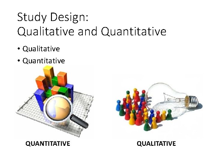 Study Design: Qualitative and Quantitative • Qualitative • Quantitative 