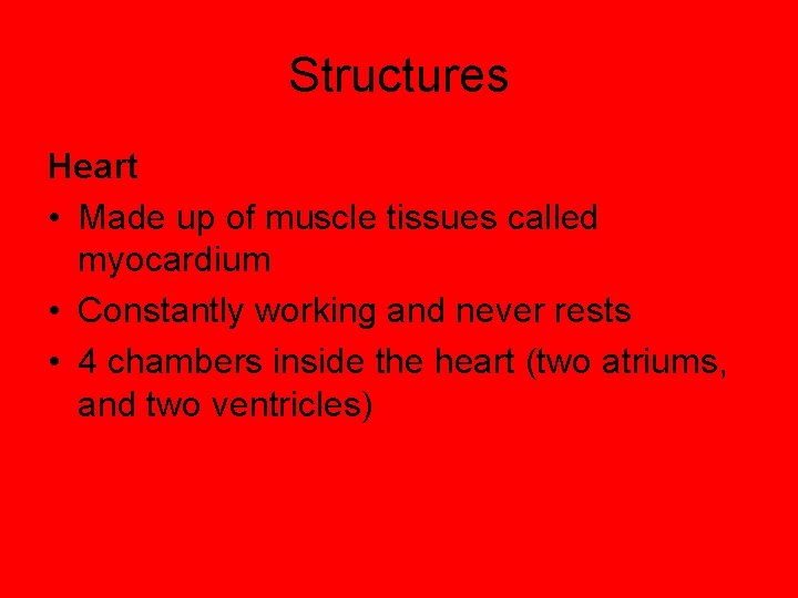 Structures Heart • Made up of muscle tissues called myocardium • Constantly working and