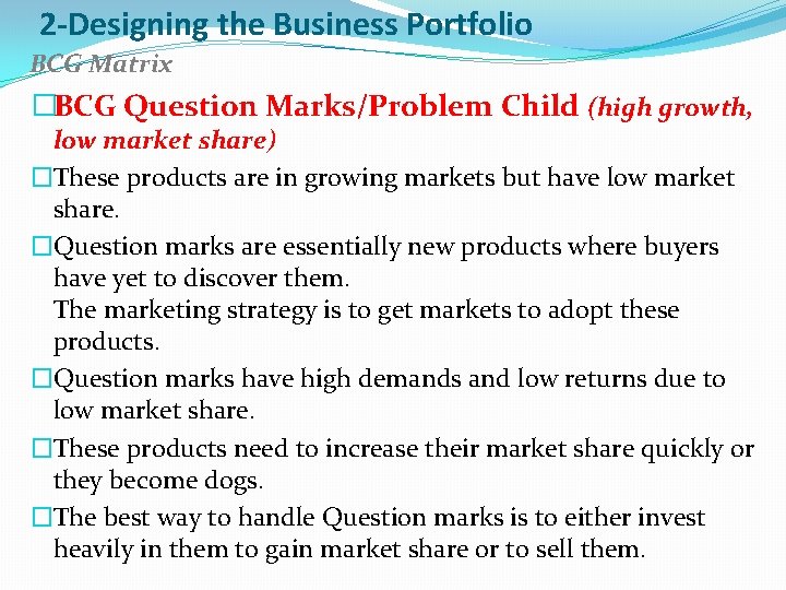 2 -Designing the Business Portfolio BCG Matrix �BCG Question Marks/Problem Child (high growth, low