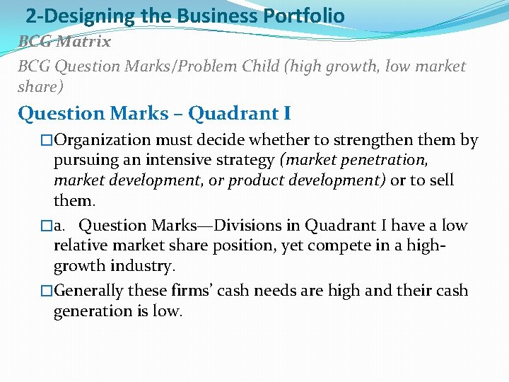 2 -Designing the Business Portfolio BCG Matrix BCG Question Marks/Problem Child (high growth, low