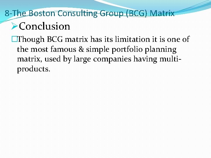 8 -The Boston Consulting Group (BCG) Matrix ØConclusion �Though BCG matrix has its limitation