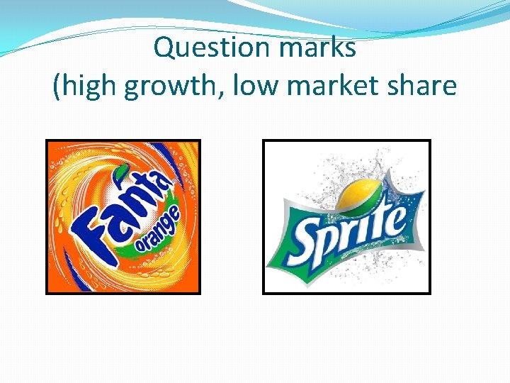 Question marks (high growth, low market share 