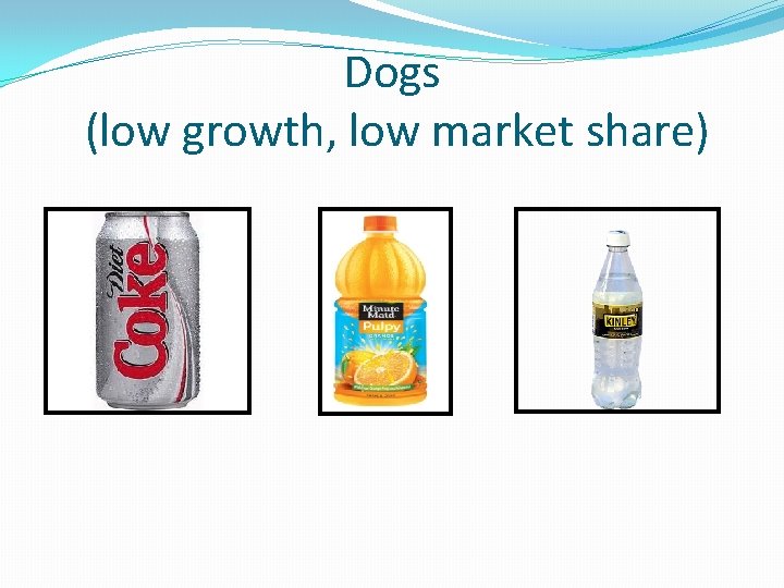 Dogs (low growth, low market share) 