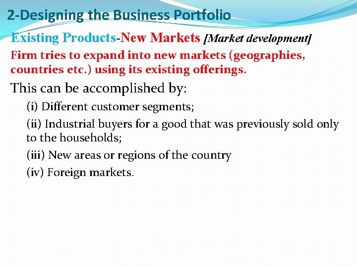 2 -Designing the Business Portfolio Existing Products-New Markets [Market development] Firm tries to expand