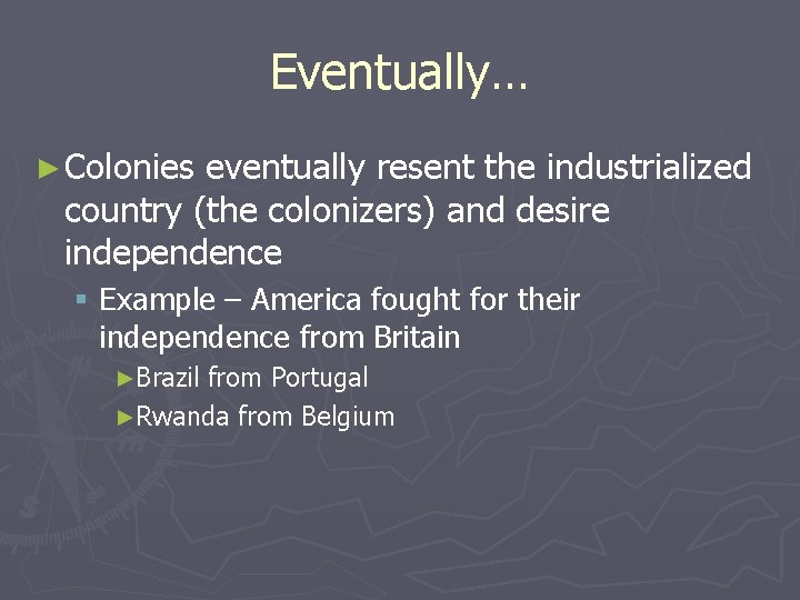 Eventually… ► Colonies eventually resent the industrialized country (the colonizers) and desire independence §