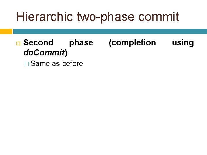 Hierarchic two-phase commit Second phase do. Commit) � Same as before (completion using 