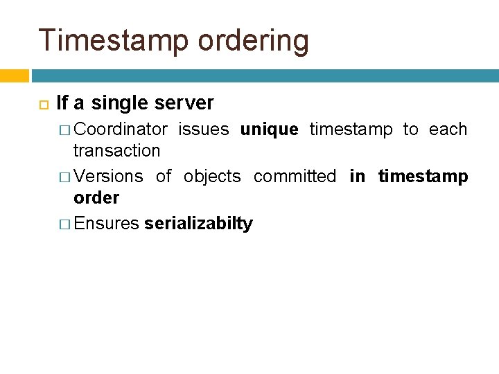 Timestamp ordering If a single server � Coordinator issues unique timestamp to each transaction