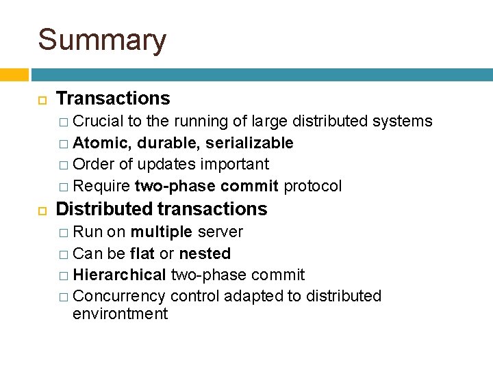 Summary Transactions � Crucial to the running of large distributed systems � Atomic, durable,