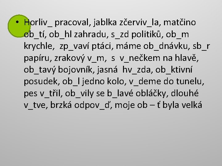  • Horliv_ pracoval, jablka zčerviv_la, matčino ob_tí, ob_hl zahradu, s_zd politiků, ob_m krychle,