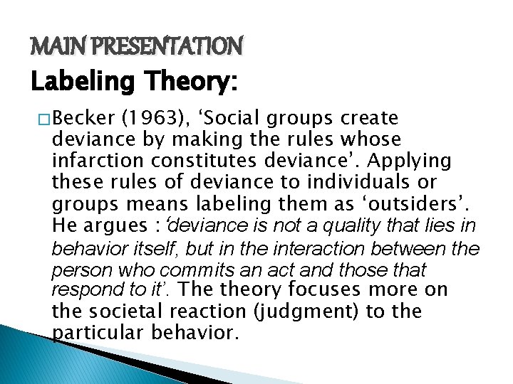 MAIN PRESENTATION Labeling Theory: � Becker (1963), ‘Social groups create deviance by making the