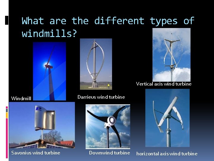 What are the different types of windmills? Vertical axis wind turbine Windmill Savonius wind