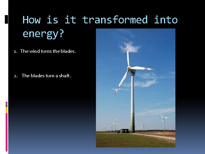 How is it transformed into energy? 1. The wind turns the blades. 2. The