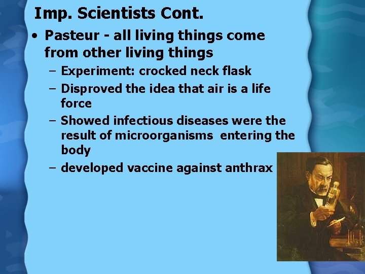 Imp. Scientists Cont. • Pasteur - all living things come from other living things