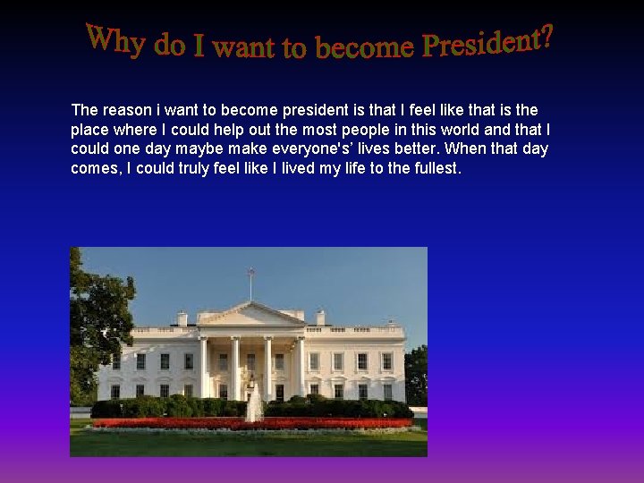 The reason i want to become president is that I feel like that is