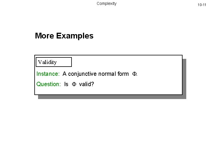 Complexity More Examples Validity Instance: A conjunctive normal form . Question: Is valid? 10