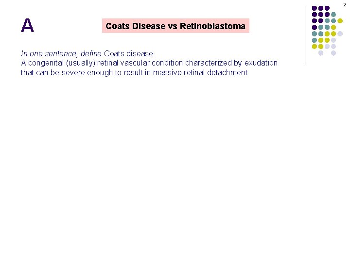 2 A Coats Disease vs Retinoblastoma In one sentence, define Coats disease. A congenital