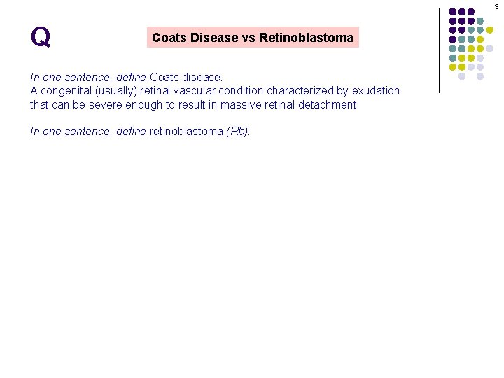 3 Q Coats Disease vs Retinoblastoma In one sentence, define Coats disease. A congenital