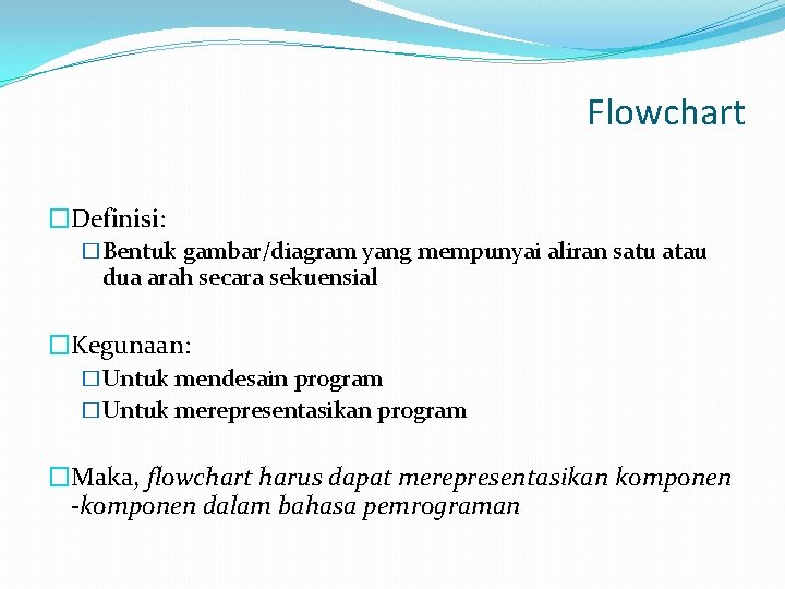 Flowchart �Definisi: �Bentuk gambar/diagram yang mempunyai aliran satu atau dua arah secara sekuensial �Kegunaan: