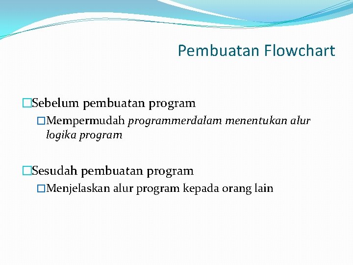 Pembuatan Flowchart �Sebelum pembuatan program �Mempermudah programmerdalam menentukan alur logika program �Sesudah pembuatan program