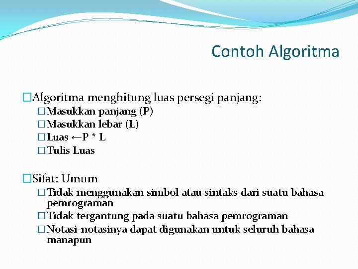 Contoh Algoritma �Algoritma menghitung luas persegi panjang: �Masukkan panjang (P) �Masukkan lebar (L) �Luas