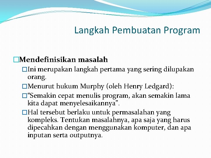 Langkah Pembuatan Program �Mendefinisikan masalah �Ini merupakan langkah pertama yang sering dilupakan orang. �Menurut