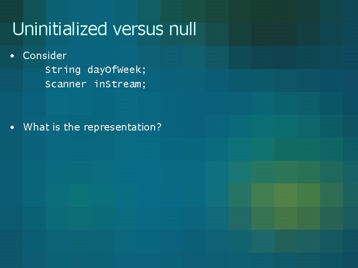 Uninitialized versus null • Consider String day. Of. Week; Scanner in. Stream; • What
