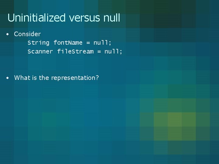 Uninitialized versus null • Consider String font. Name = null; Scanner file. Stream =