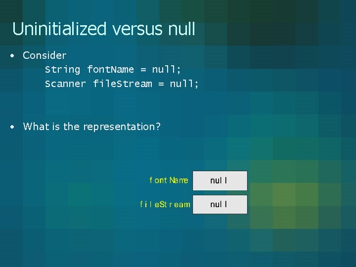 Uninitialized versus null • Consider String font. Name = null; Scanner file. Stream =