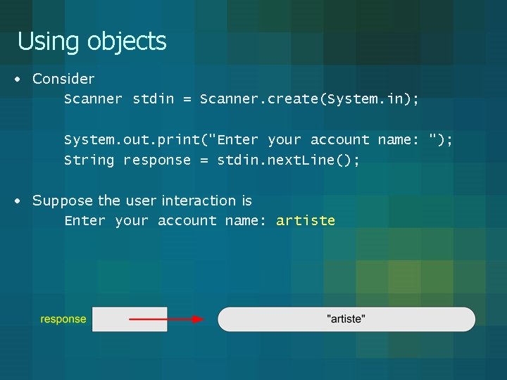 Using objects • Consider Scanner stdin = Scanner. create(System. in); System. out. print("Enter your