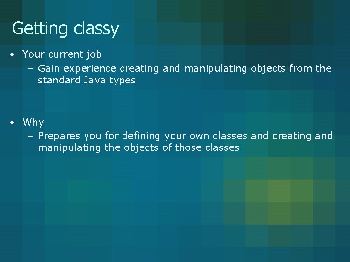 Getting classy • Your current job – Gain experience creating and manipulating objects from