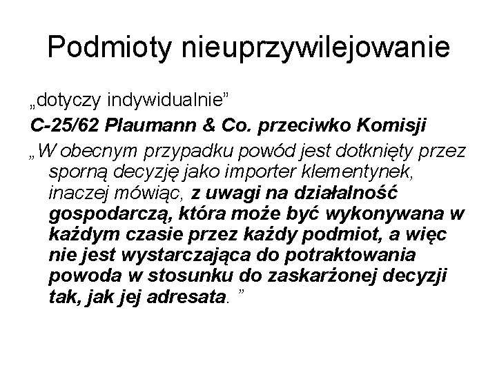 Podmioty nieuprzywilejowanie „dotyczy indywidualnie” C-25/62 Plaumann & Co. przeciwko Komisji „W obecnym przypadku powód