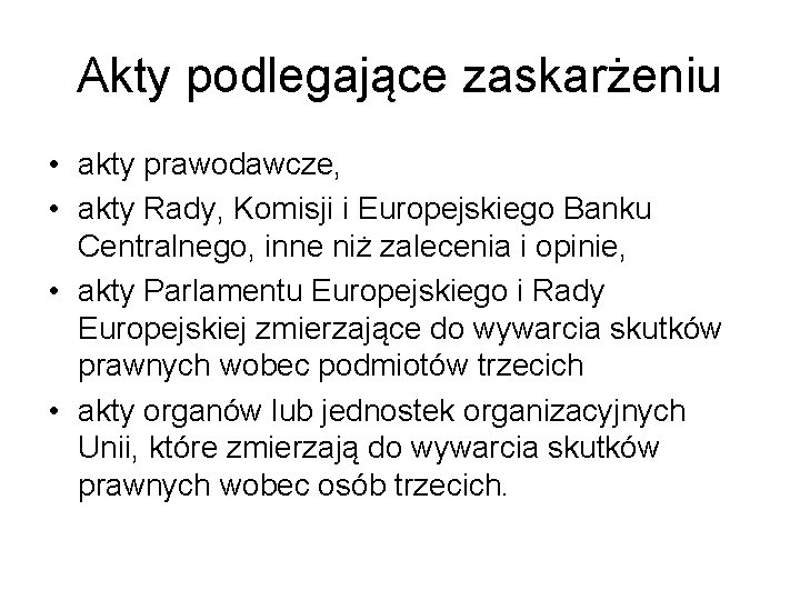 Akty podlegające zaskarżeniu • akty prawodawcze, • akty Rady, Komisji i Europejskiego Banku Centralnego,