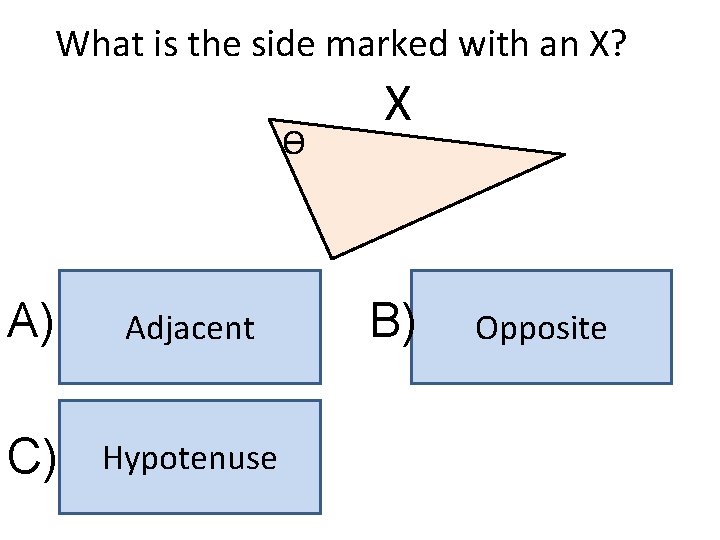 What is the side marked with an X? ϴ A) Adjacent C) Hypotenuse X