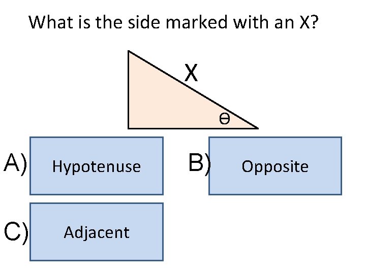 What is the side marked with an X? X ϴ A) Hypotenuse C) Adjacent