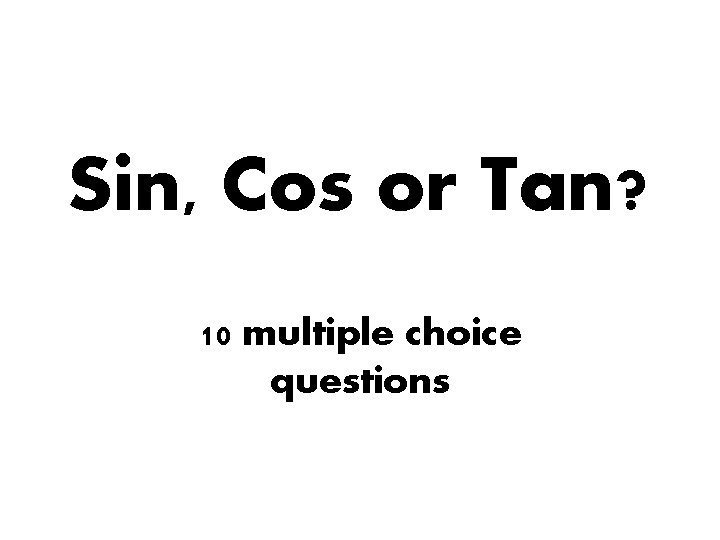 Sin, Cos or Tan? 10 multiple choice questions 