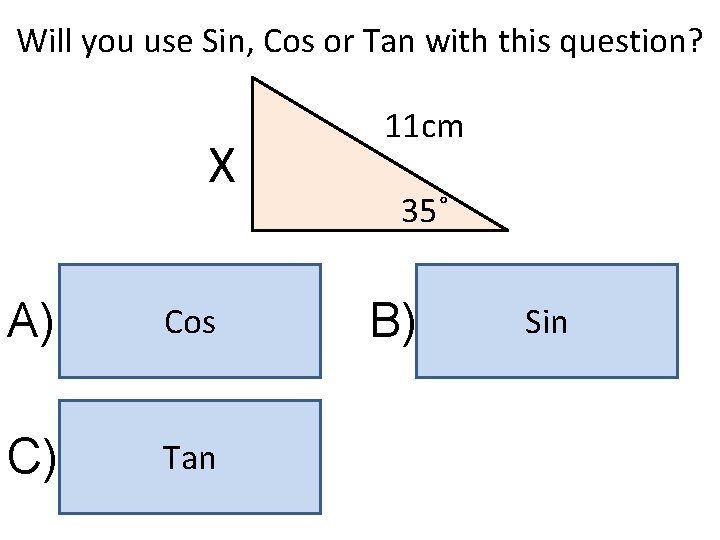 Will you use Sin, Cos or Tan with this question? X A) Cos C)