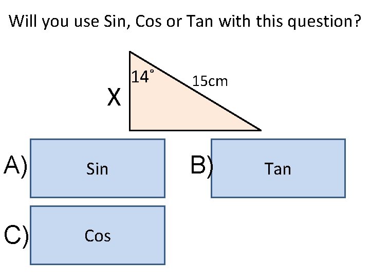 Will you use Sin, Cos or Tan with this question? X A) Sin C)