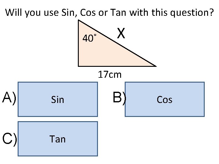 Will you use Sin, Cos or Tan with this question? 40˚ X 17 cm