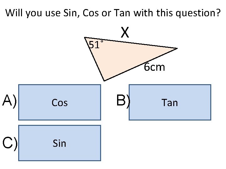 Will you use Sin, Cos or Tan with this question? 51˚ X 6 cm