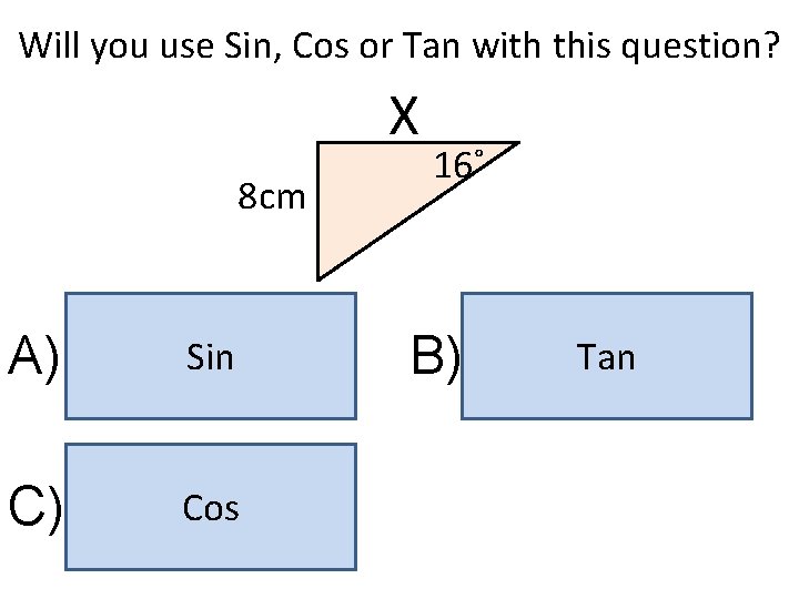 Will you use Sin, Cos or Tan with this question? X 8 cm A)
