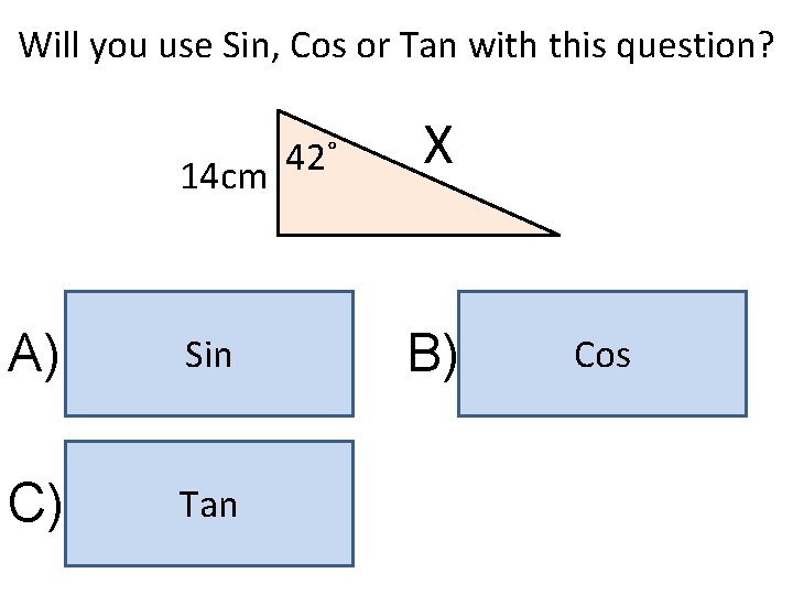 Will you use Sin, Cos or Tan with this question? 42˚ 14 cm A)