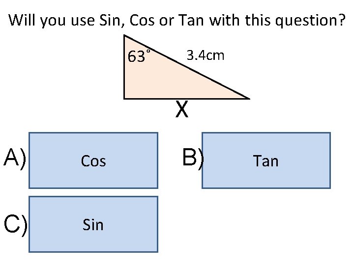 Will you use Sin, Cos or Tan with this question? 63˚ 3. 4 cm