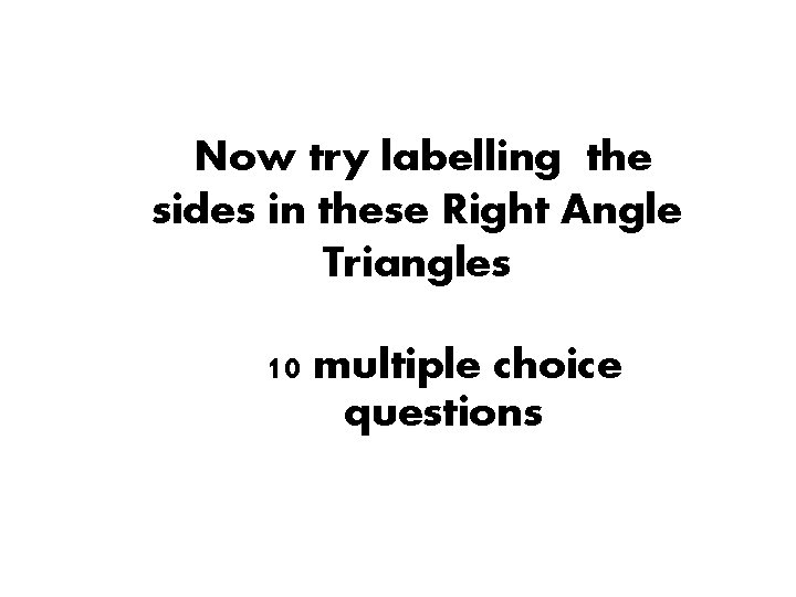 Now try labelling the sides in these Right Angle Triangles 10 multiple choice questions