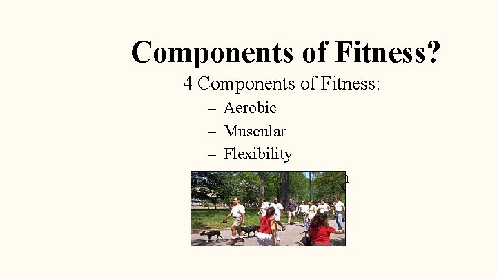 Components of Fitness? 4 Components of Fitness: – – Aerobic Muscular Flexibility Body Composition