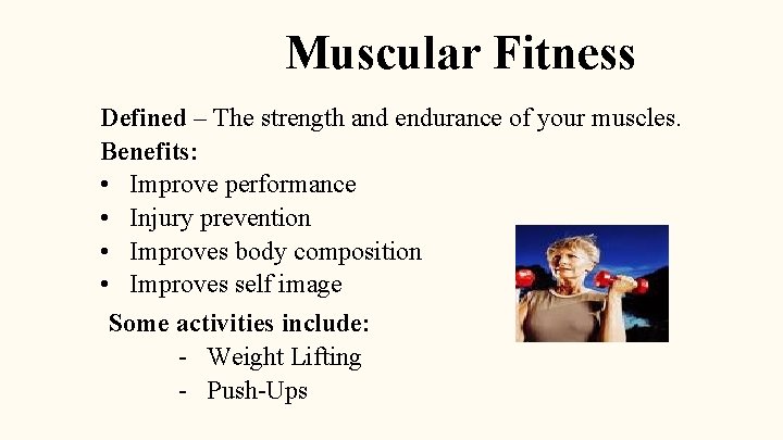 Muscular Fitness Defined – The strength and endurance of your muscles. Benefits: • Improve