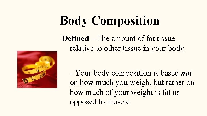 Body Composition Defined – The amount of fat tissue relative to other tissue in