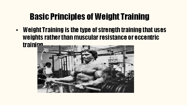 Basic Principles of Weight Training ▪ Weight Training is the type of strength training