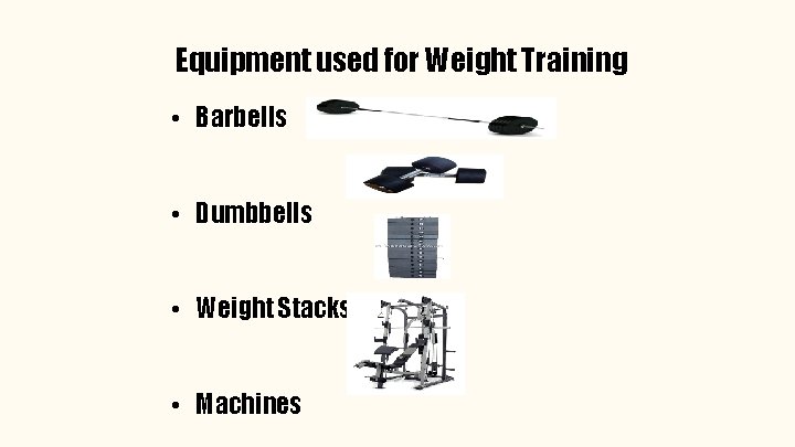 Equipment used for Weight Training • Barbells • Dumbbells • Weight Stacks • Machines
