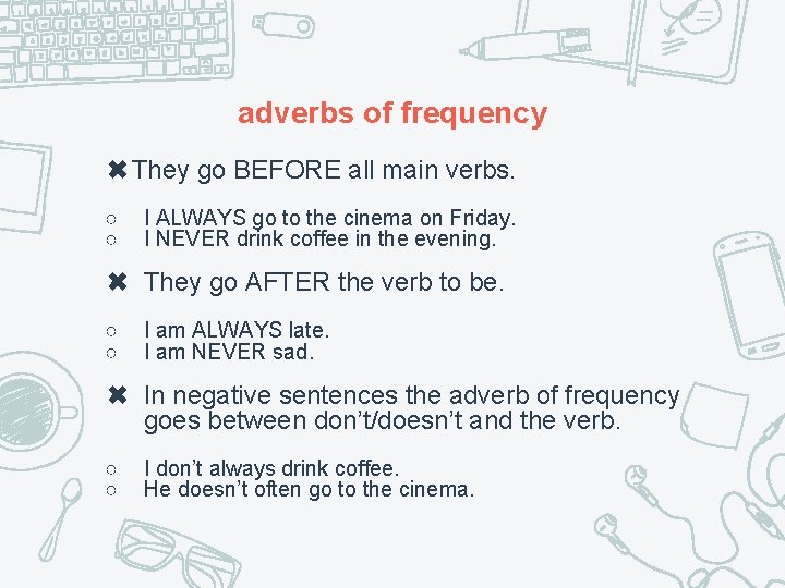 adverbs of frequency ✖They go BEFORE all main verbs. ○ ○ I ALWAYS go