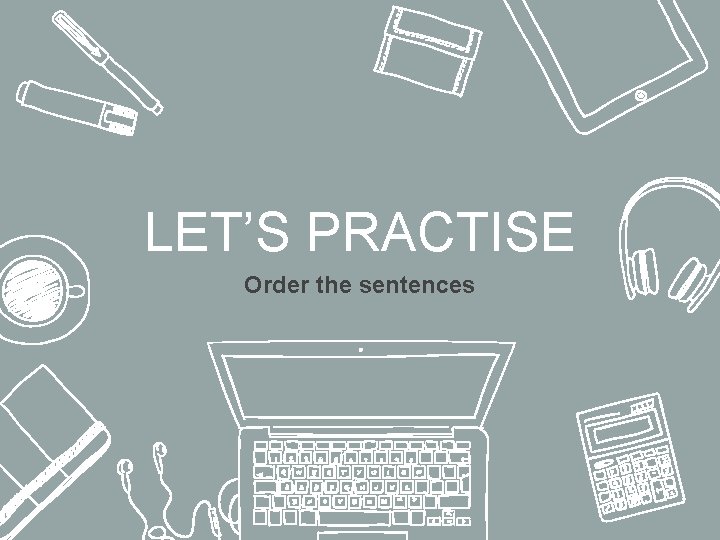 LET’S PRACTISE Order the sentences 